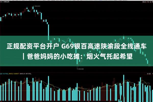 正规配资平台开户 G69银百高速陕渝段全线通车｜爸爸妈妈的小吃摊：烟火气托起希望