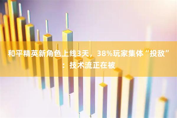 和平精英新角色上线3天，38%玩家集体“投敌”：技术流正在被