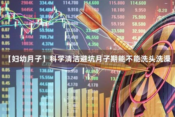 【妇幼月子】科学清洁避坑月子期能不能洗头洗澡
