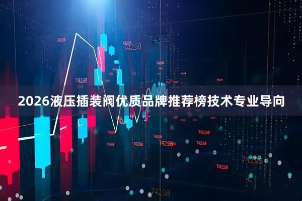 2026液压插装阀优质品牌推荐榜技术专业导向