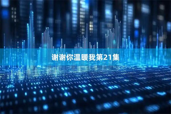 谢谢你温暖我第21集