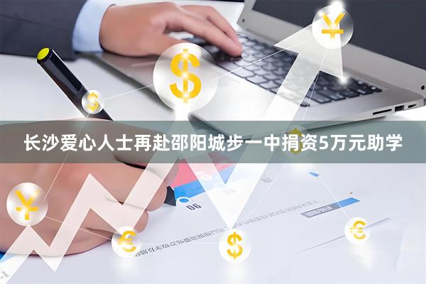 长沙爱心人士再赴邵阳城步一中捐资5万元助学
