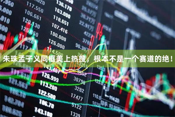 朱珠孟子义同框美上热搜，根本不是一个赛道的绝！