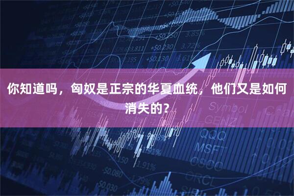 你知道吗，匈奴是正宗的华夏血统，他们又是如何消失的？