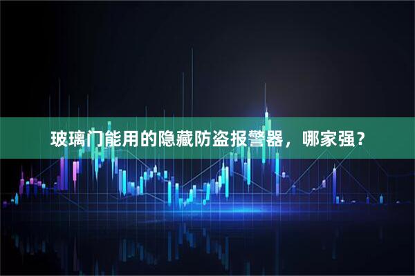 玻璃门能用的隐藏防盗报警器，哪家强？