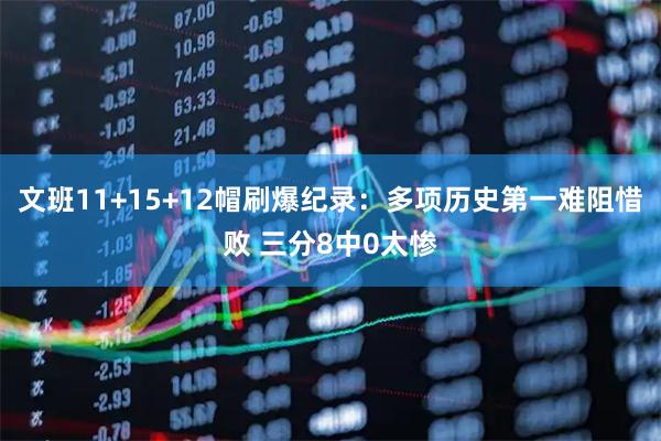 文班11+15+12帽刷爆纪录：多项历史第一难阻惜败 三分8中0太惨