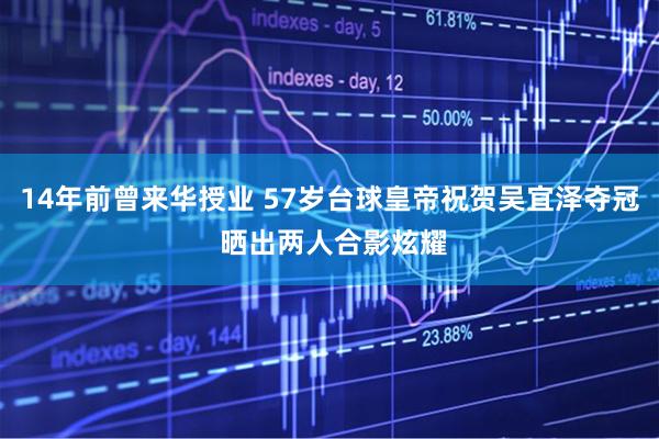 14年前曾来华授业 57岁台球皇帝祝贺吴宜泽夺冠 晒出两人合影炫耀