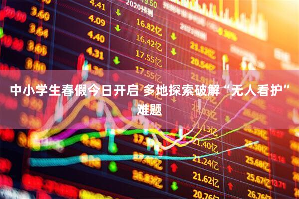 中小学生春假今日开启 多地探索破解“无人看护”难题