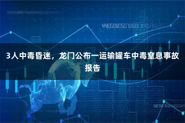 3人中毒昏迷，龙门公布一运输罐车中毒窒息事故报告