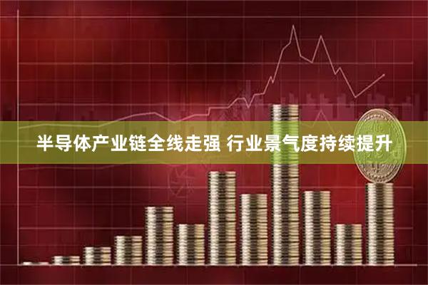 半导体产业链全线走强 行业景气度持续提升