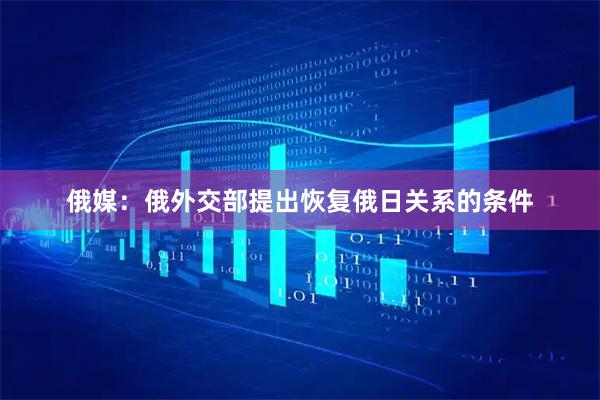 俄媒：俄外交部提出恢复俄日关系的条件
