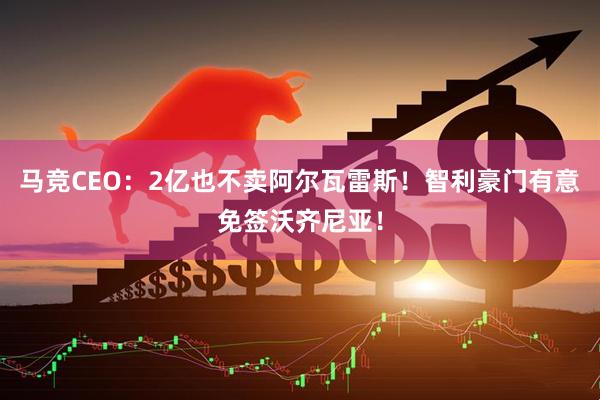 马竞CEO:2亿也不卖阿尔瓦雷斯!智利豪门有意免签沃齐尼亚!