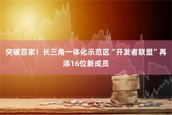 突破百家！长三角一体化示范区“开发者联盟”再添16位新成员