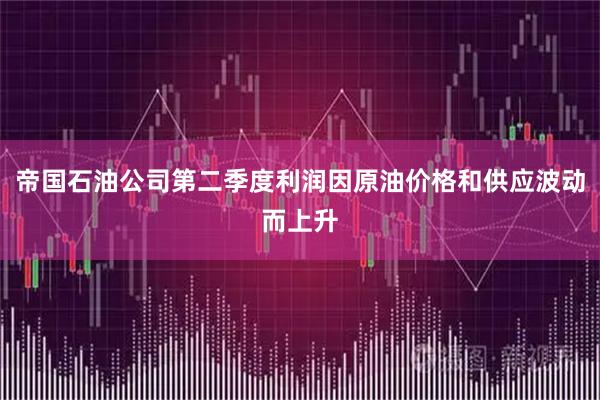 帝国石油公司第二季度利润因原油价格和供应波动而上升