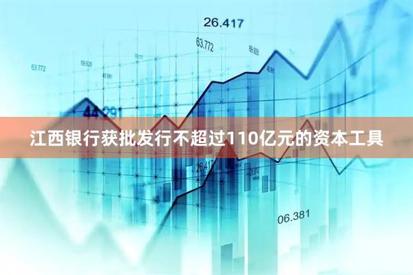 江西银行获批发行不超过110亿元的资本工具