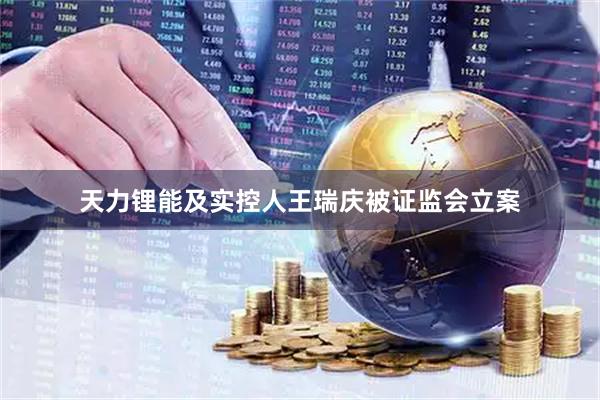 天力锂能及实控人王瑞庆被证监会立案